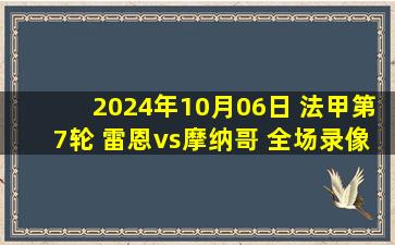 2024年10月06日 法甲第7轮 雷恩vs摩纳哥 全场录像